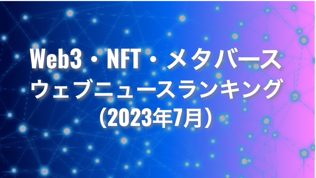 Web3・NFT・メタバース ウェブニュースランキング2023年7月