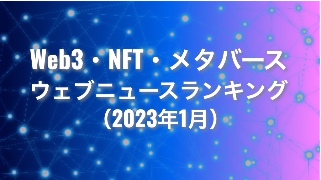 Web3・NFT・メタバース ウェブニュースランキング2023年1月