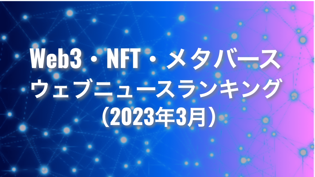 Web3・NFT・メタバース ウェブニュースランキング2023年3月