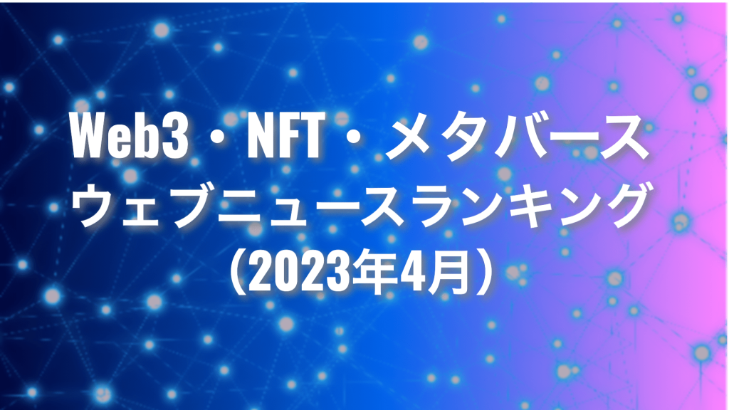 Web3・NFT・メタバース ウェブニュースランキング2023年4月