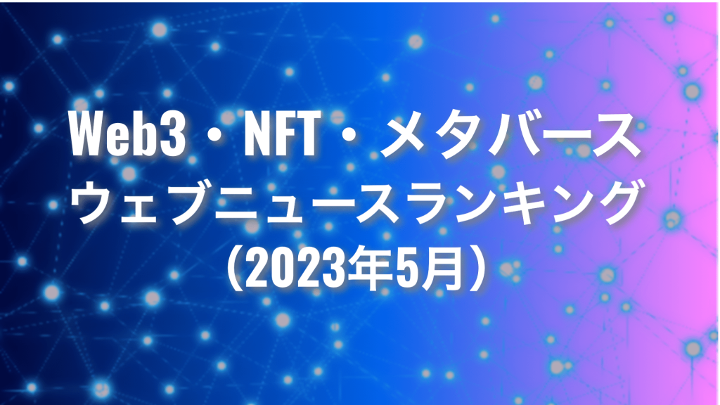 Web3・NFT・メタバース ウェブニュースランキング2023年5月